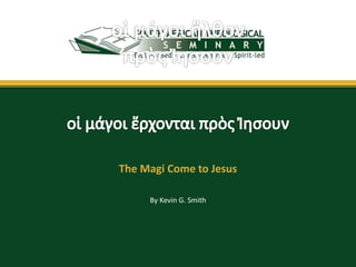By Kevin G. Smith
The Magi Come to Jesus
 