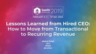 Lessons Learned from Hired CEO:
How to Move from Transactional
to Recurring Revenue
Mehul Patel
CEO
Hired
@twitter
 