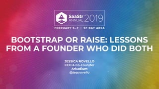 BOOTSTRAP OR RAISE: LESSONS
FROM A FOUNDER WHO DID BOTH
JESSICA ROVELLO
CEO & Co-Founder
Arkadium
@jessrovello
 