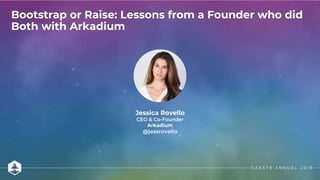 Jessica Rovello
CEO & Co-Founder
Arkadium
@jessrovello
Bootstrap or Raise: Lessons from a Founder who did
Both with Arkadi...