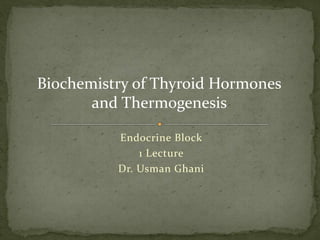 Endocrine Block
1 Lecture
Dr. Usman Ghani
Biochemistry of Thyroid Hormones
and Thermogenesis
 