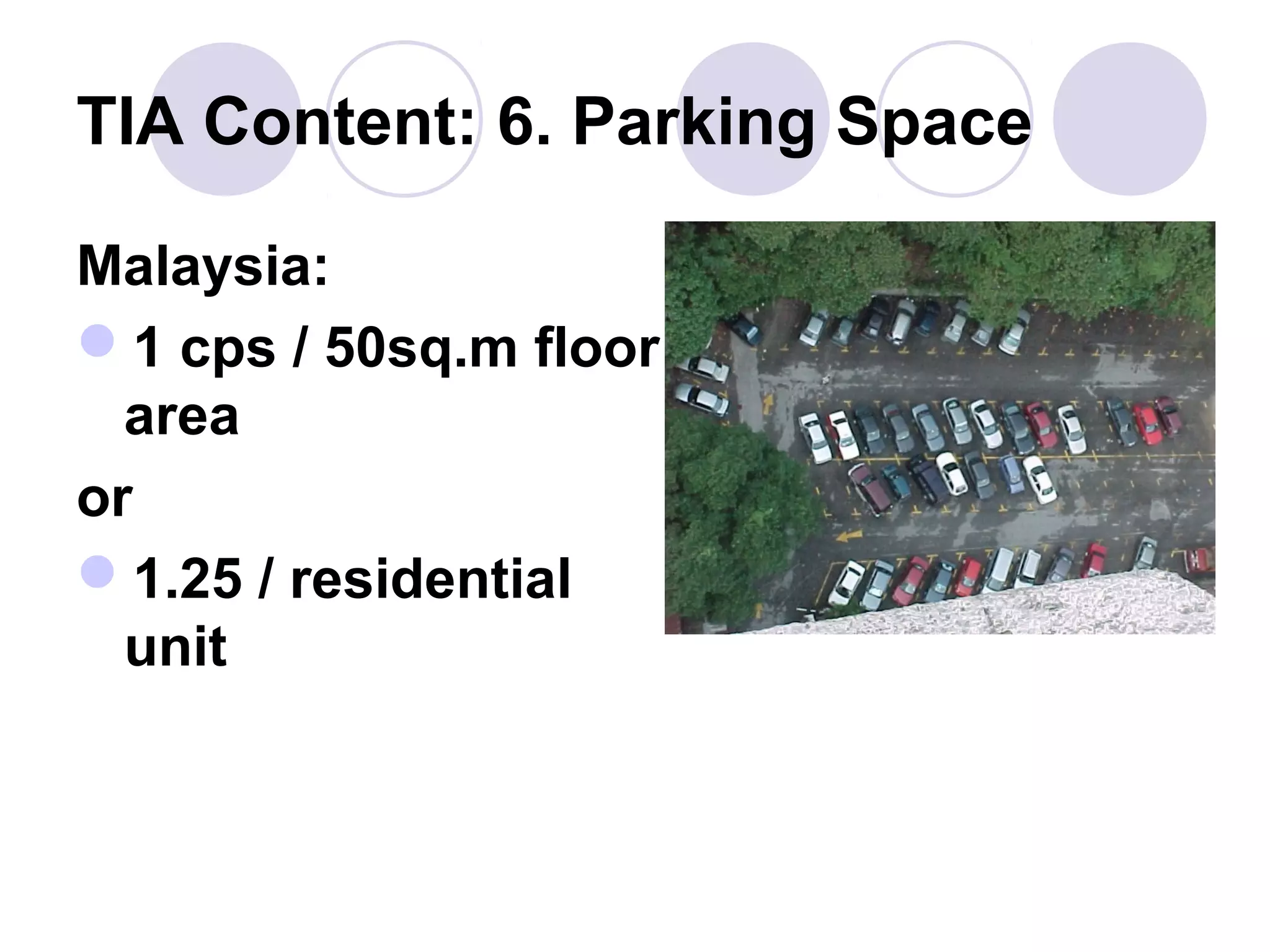 TIA Content: 6. Parking Space

Malaysia:
1 cps / 50sq.m floor
  area
or
1.25 / residential
  unit
 