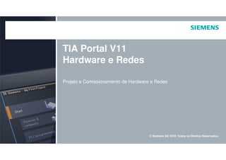 TIA Portal V11
Hardware e Redes
Projeto e Comissionamento de Hardware e Redes
© Siemens AG 2010. Todos os Direitos Reservados.
Projeto e Comissionamento de Hardware e Redes
 
