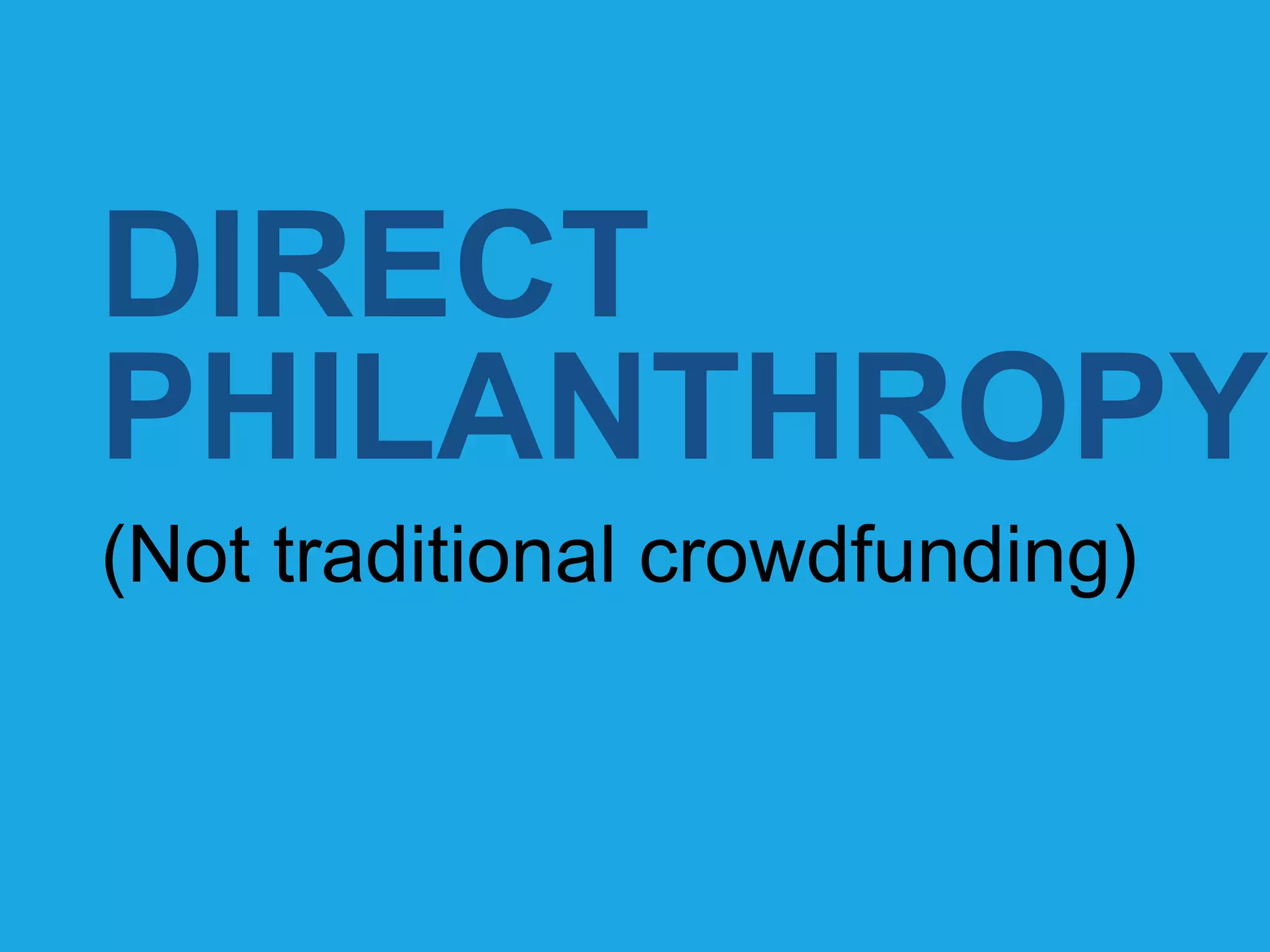 DIRECT 
PHILANTHROPY 
(Not traditional crowdfunding) 
 