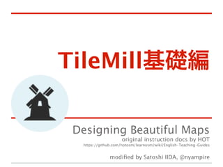 TileMill基礎編
Designing Beautiful Maps
original instruction docs by HOT

https://github.com/hotosm/learnosm/wiki/English-Teaching-Guides

modiﬁed by Satoshi IIDA, @nyampire

 