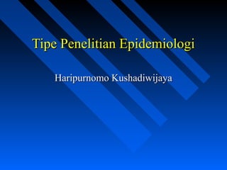Tipe Penelitian EpidemiologiTipe Penelitian Epidemiologi
Haripurnomo KushadiwijayaHaripurnomo Kushadiwijaya
 