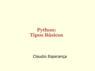 Python:
Tipos Básicos



 Claudio Esperança
 