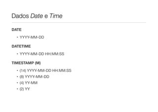 Dados Date e Time

DATE

  • YYYY-MM-DD

DATETIME

  • YYYY-MM-DD HH:MM:SS

TIMESTAMP (M)

  • (14) YYYY-MM-DD HH:MM:SS
  • (8) YYYY-MM-DD
  • (4) YY-MM
  • (2) YY
 