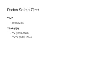 Dados Date e Time

TIME

  • HH:MM:SS

YEAR (2|4)

  • YY (1970-2069)
  • YYYY (1901-2155)
 