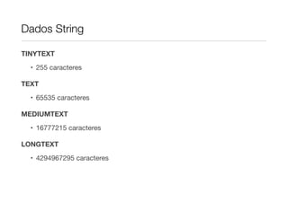 Dados String

TINYTEXT

  • 255 caracteres

TEXT

  • 65535 caracteres

MEDIUMTEXT

  • 16777215 caracteres

LONGTEXT

  • 4294967295 caracteres
 