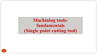 1
Machining tools-
fundamentals
(Single point cutting tool)
 
