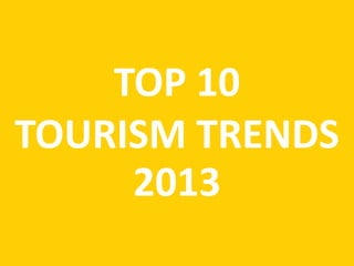 TOP 10
TOURISM TRENDS
     2013
 