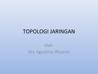TOPOLOGI JARINGAN
Oleh
Drs. Agustinus Wiyarno
 
