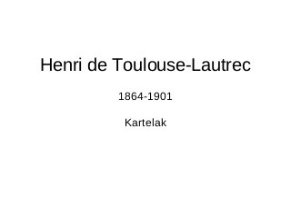 Henri de Toulouse-Lautrec
1864-1901
Kartelak
 