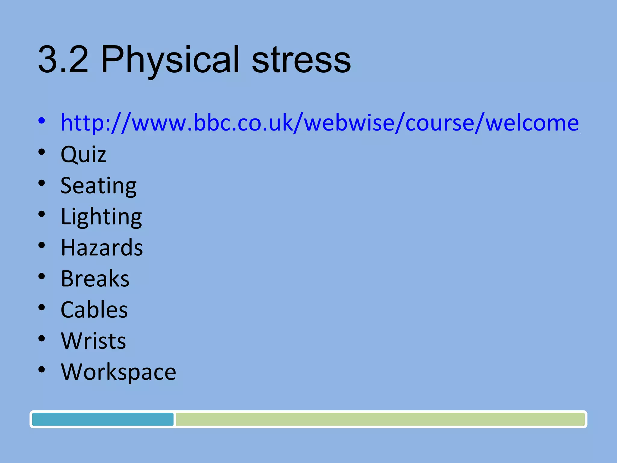 3.2 Physical stress http://www.bbc.co.uk/webwise/course/welcome/nethealth/nethealth.shtml Quiz Seating Lighting Hazards Breaks Cables Wrists Workspace 