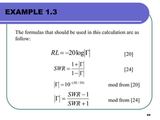 44
EXAMPLE 1.3
The formulas that should be used in this calculation are as
follow:
[20]
[24]
mod from [20]
mod from [24]
 log20RL



1
1
SWR
)20/(
10 RL

1
1



SWR
SWR
 