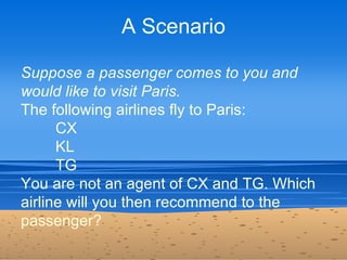 A Scenario

Suppose a passenger comes to you and
would like to visit Paris.
The following airlines fly to Paris:
      CX
...