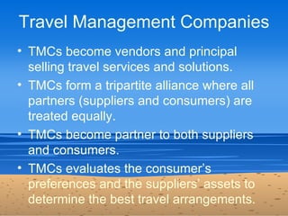 Travel Management Companies
• TMCs become vendors and principal
  selling travel services and solutions.
• TMCs form a tri...