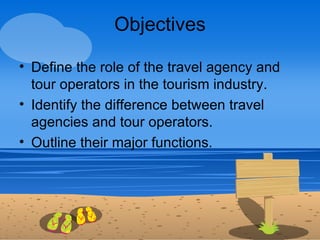 Objectives

• Define the role of the travel agency and
  tour operators in the tourism industry.
• Identify the difference...