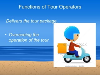 Functions of Tour Operators

Delivers the tour package.


• Overseeing the
  operation of the tour.
 