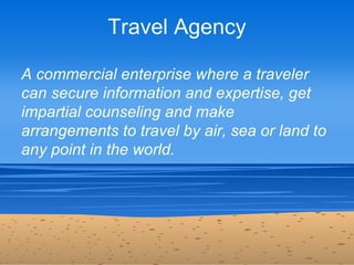 Travel Agency

A commercial enterprise where a traveler
can secure information and expertise, get
impartial counseling and...