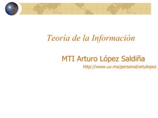Teoría de la Información
MTI Arturo López Saldiña
http://www.uv.mx/personal/artulopez
 