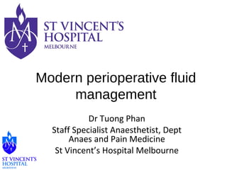 Modern perioperative fluid 
management 
Dr Tuong Phan 
Staff Specialist Anaesthetist, Dept 
Anaes and Pain Medicine 
St Vincent’s Hospital Melbourne 
 