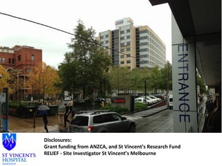 Disclosures: 
Grant funding from ANZCA, and St Vincent’s Research Fund 
RELIEF - Site Investigator St Vincent’s Melbourne 
 