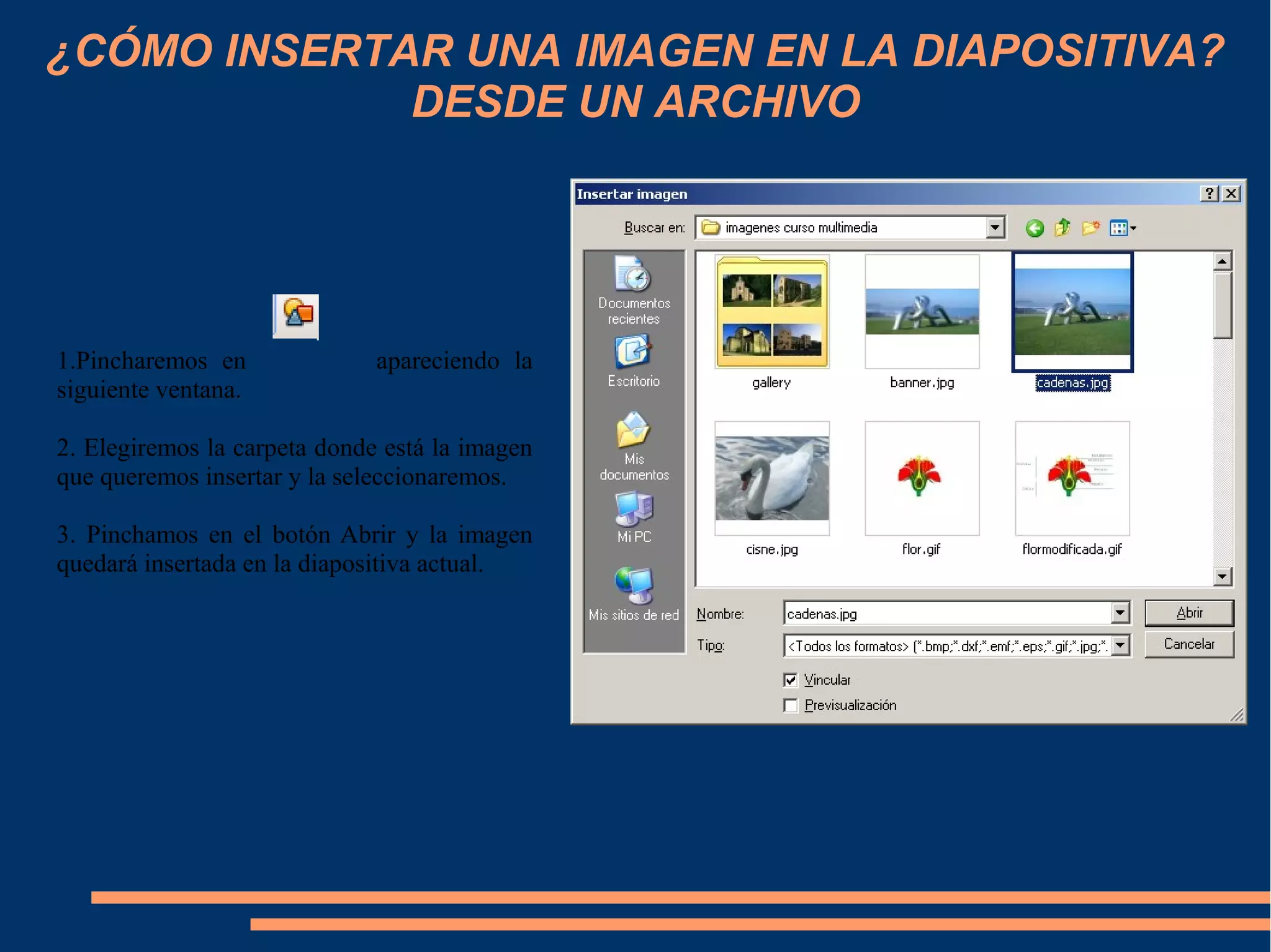 ¿CÓMO INSERTAR UNA IMAGEN EN LA DIAPOSITIVA?
DESDE UN ARCHIVO
1.Pincharemos en apareciendo la
siguiente ventana.
2. Elegiremos la carpeta donde está la imagen
que queremos insertar y la seleccionaremos.
3. Pinchamos en el botón Abrir y la imagen
quedará insertada en la diapositiva actual.
 
