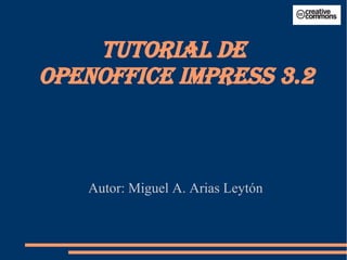 Autor: Miguel A. Arias Leytón
TUTORIAL DE
OPENOFFICE IMPRESS 3.2
 