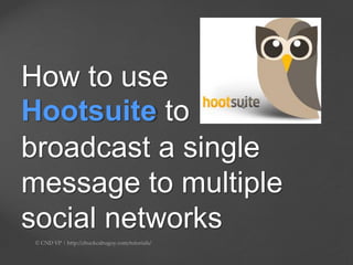 How to use
Hootsuite to
broadcast a single
message to multiple
social networks
 