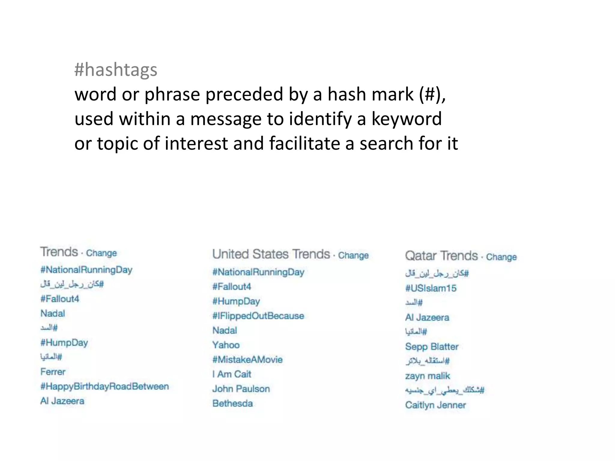 #hashtags
word or phrase preceded by a hash mark (#),
used within a message to identify a keyword
or topic of interest and facilitate a search for it
 