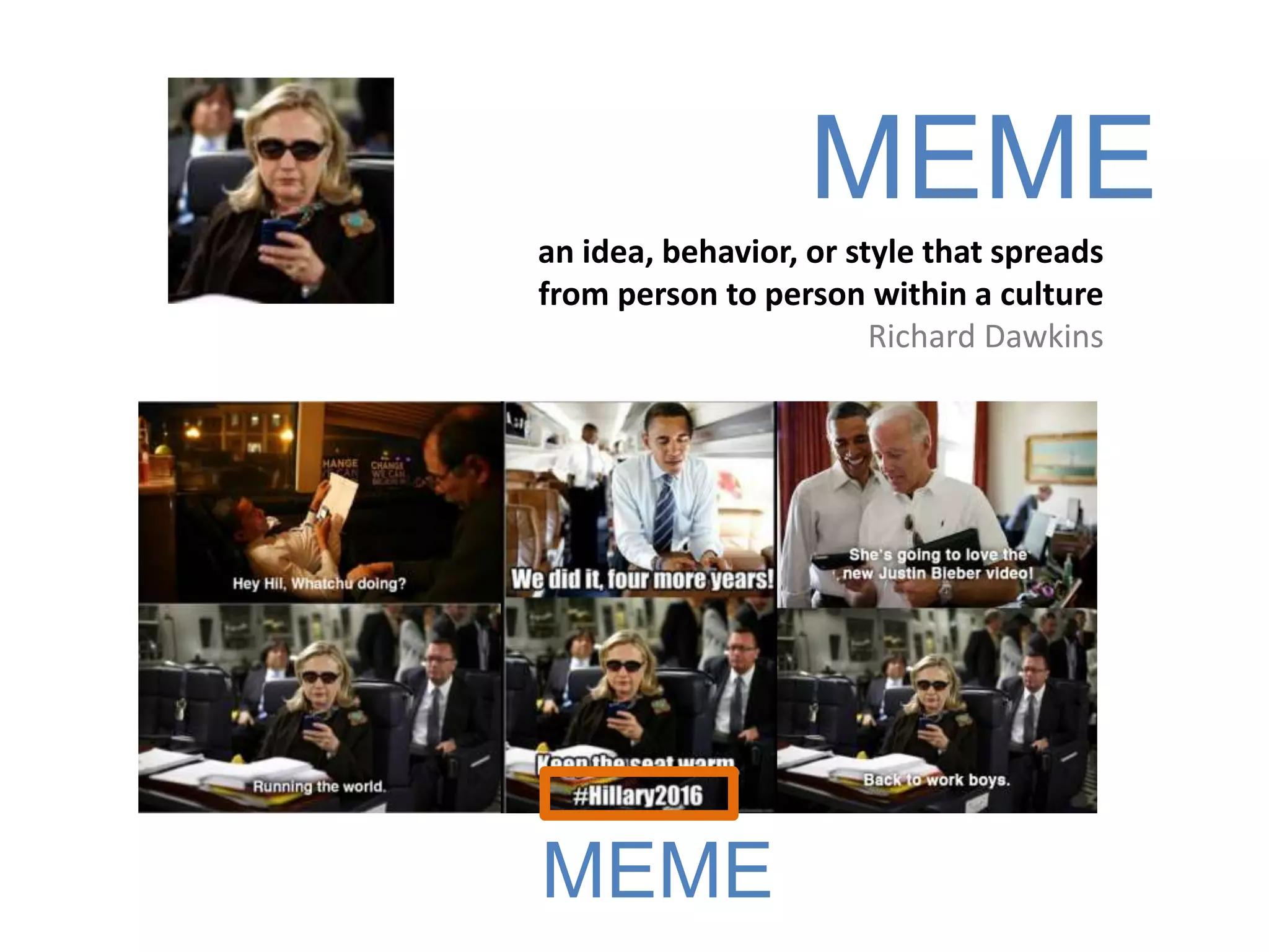 MEME
an idea, behavior, or style that spreads
from person to person within a culture
Richard Dawkins
MEME
 