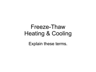 Freeze-Thaw Heating & Cooling Explain these terms. 