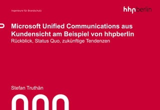 Microsoft Unified Communications aus
Kundensicht am Beispiel von hhpberlin
Rückblick, Status Quo, zukünftige Tendenzen




Stefan Truthän
 