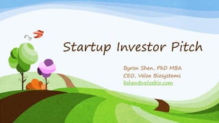 Startup Investor Pitch
Byron Shen, PhD MBA
CEO, Velox Biosystems
bshen@veloxbio.com
 