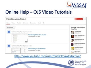 Online Help – OJS Video Tutorials
13
http://www.youtube.com/user/PublicKnowledgeProj/
 