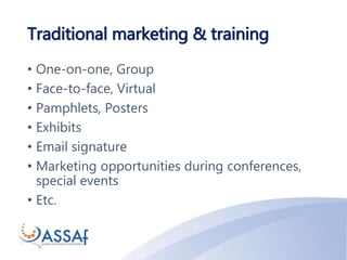 Traditional marketing & training
• One-on-one, Group
• Face-to-face, Virtual
• Pamphlets, Posters
• Exhibits
• Email signature
• Marketing opportunities during conferences,
special events
• Etc.
 