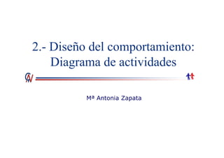 2.- Diseño del comportamiento:
Diagrama de actividades
Mª Antonia Zapata
 
