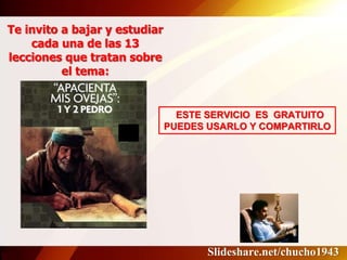 Te invito a bajar y estudiar
cada una de las 13
lecciones que tratan sobre
el tema:
ESTE SERVICIO ES GRATUITO
PUEDES USARLO Y COMPARTIRLO
Slideshare.net/chucho1943
 