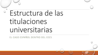 Estructura de las
titulaciones
universitarias
EL CASO ESPAÑOL DENTRO DEL EEES
46
 