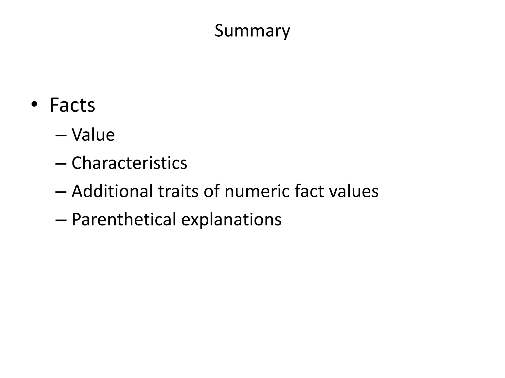 Summary


• Facts
  – Value
  – Characteristics
  – Additional traits of numeric fact values
  – Parenthetical explanations
 