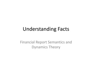 Understanding Facts

Financial Report Semantics and
       Dynamics Theory
 