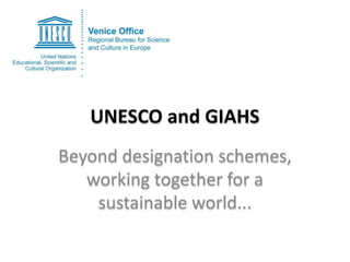 UNESCO and GIAHS
Beyond designation schemes,
working together for a
sustainable world...
 