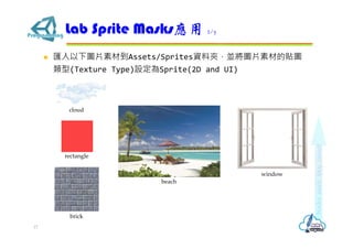 匯入以下圖片素材到Assets/Sprites資料夾，並將圖片素材的貼圖
類型(Texture Type)設定為Sprite(2D and UI)
Lab Sprite Masks應用 2/7
17
brick
window
rectangle
beach
cloud
 