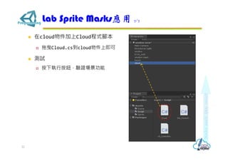  在cloud物件加上Cloud程式腳本
 拖曳Cloud.cs到cloud物件上即可
 測試
 按下執行按鈕，驗證場景功能
Lab Sprite Masks應用 7/7
22
 
