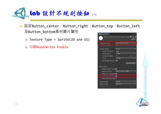  設定Button_center、Button_right、Button_top、Button_left
及Button_bottom素材圖片屬性
 Texture Type = Sprite(2D and UI)
 勾選Read/Write Enable
Lab 設計不規則按鈕 2/12
37
 
