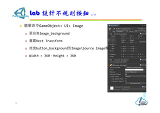  選單命令GameObject> UI> Image
 更名為Image_background
 重置Rect Transform
 拖曳button_background到ImageSource Image欄
 Width = 360，Height = 360
Lab 設計不規則按鈕 3/12
38
 
