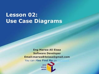 Lesson 02:
Use Case Diagrams
Eng Marwa Ali Eissa
Software Developer
Email:marwa84eissa@gmail.com
You can Also Find Me on Facebook
 
