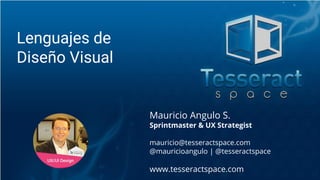 Mauricio Angulo S.
Sprintmaster & UX Strategist
mauricio@tesseractspace.com
@mauricioangulo | @tesseractspace
www.tesseractspace.com
Lenguajes de
Diseño Visual
 